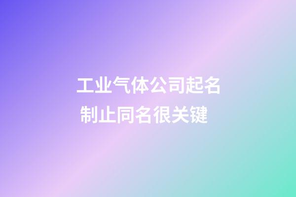 工业气体公司起名 制止同名很关键-第1张-公司起名-玄机派